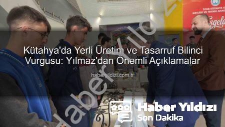 Kütahya’da Yerli Üretim ve Tasarruf Bilinci Vurgusu: Yılmaz’dan Önemli Açıklamalar