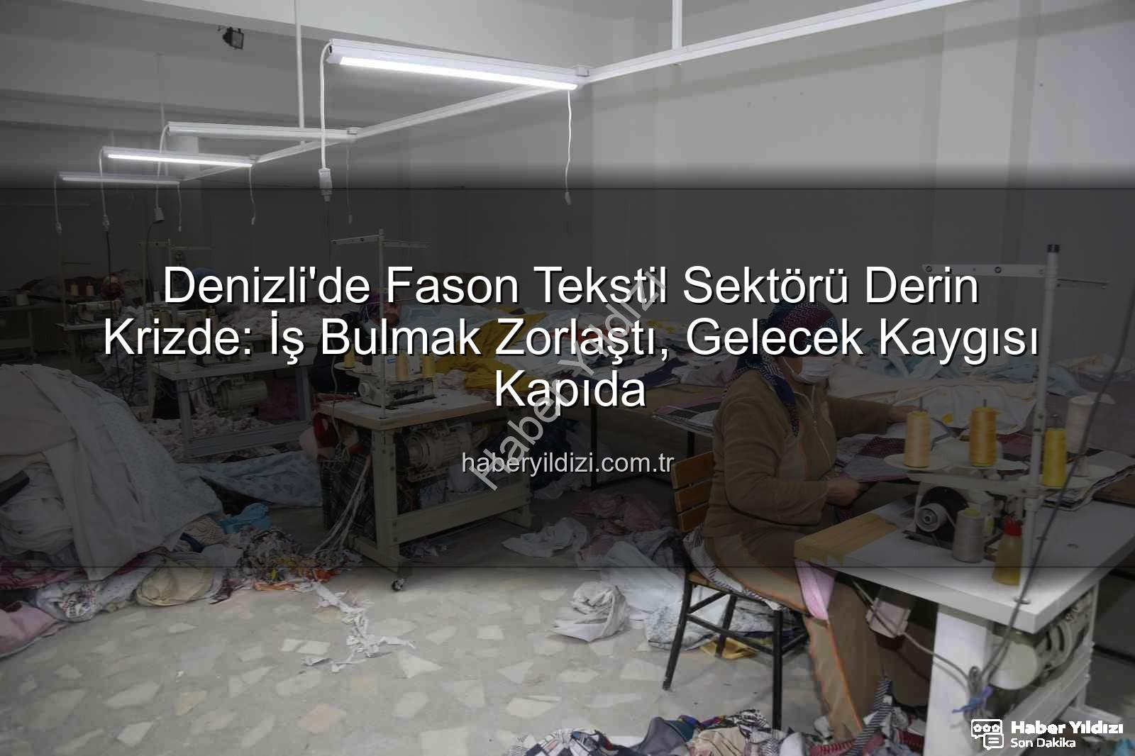 fason tekstil - Denizli'de Fason Tekstil Sektörü Derin Krizde: İş Bulmak Zorlaştı, Gelecek Kaygısı Kapıda