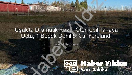 Uşak’ta Dramatik Kaza: Otomobil Tarlaya Uçtu, 1 Bebek Dahil 5 Kişi Yaralandı
