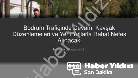 Bodrum’da Trafik Sorununa Nefes Aldıracak Dev Projeler Hayata Geçiyor: Kavşak Düzenlemeleri ve Yeni Yollar Açılıyor