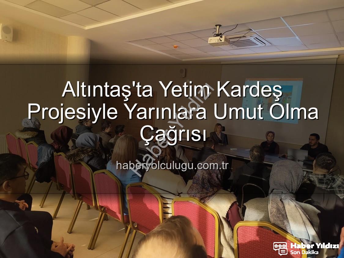 yetim kardeş projesi - Altıntaş'ta Umut Işığı: 'Yetim Kardeş' Projesiyle Çocuklara Destek Zamanı