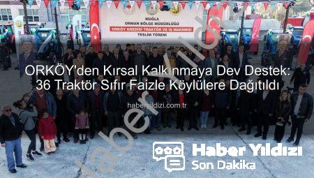 ORKÖY’den Kırsal Kalkınmaya Dev Destek: 36 Traktör Sıfır Faizle Köylülere Dağıtıldı