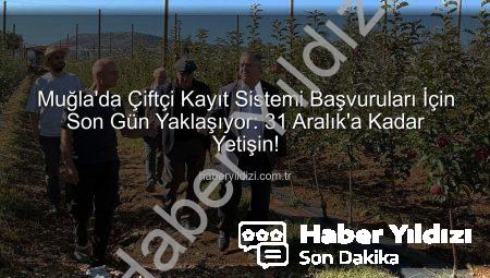 Muğla’da Çiftçi Kayıt Sistemi Başvuruları İçin Son Gün Yaklaşıyor: 31 Aralık’a Kadar Yetişin!