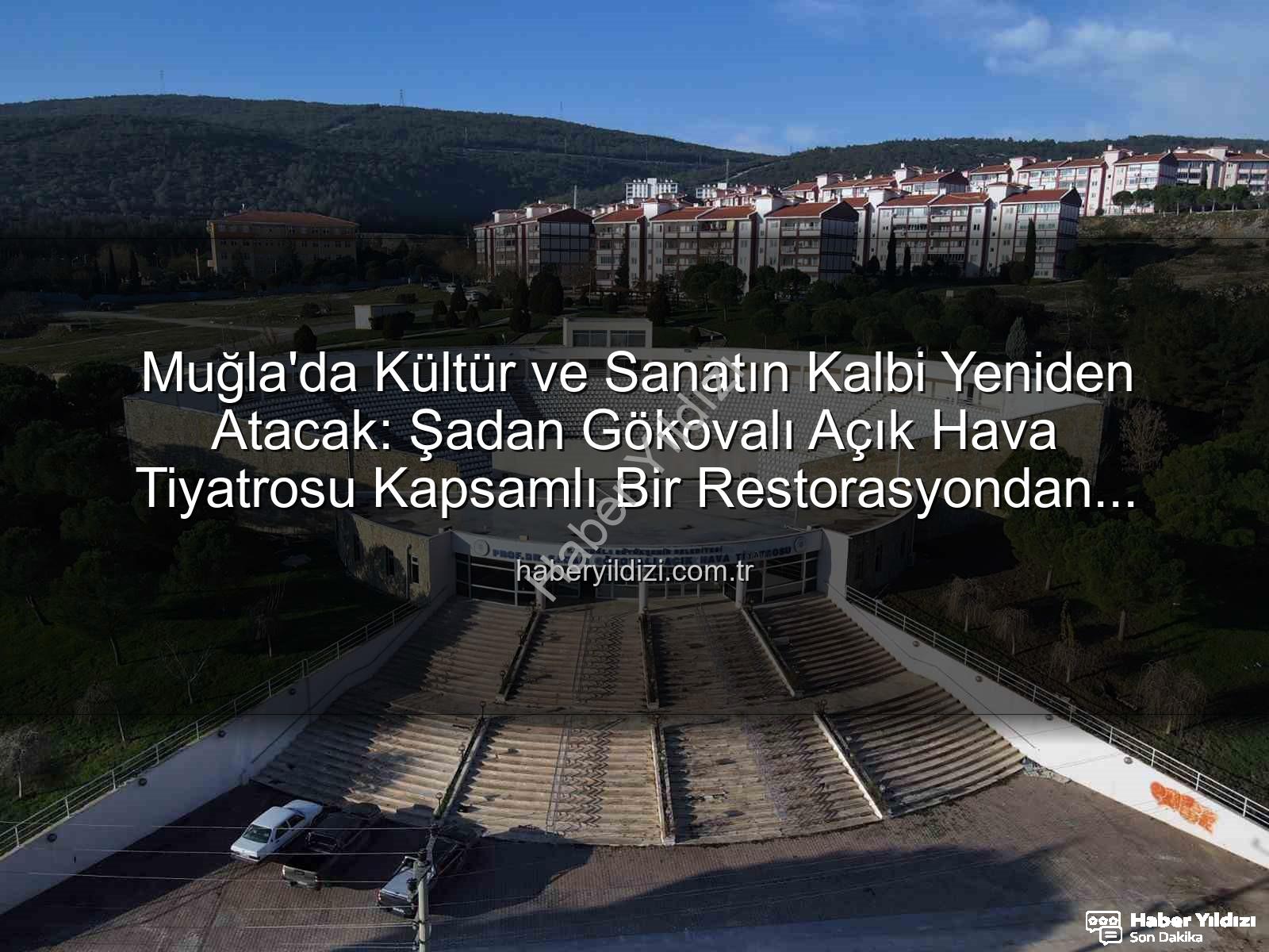 Şadan Gökovalı Açık Hava Tiyatrosu - Muğla'da Kültür ve Sanatın Kalbi Yeniden Atacak: Şadan Gökovalı Açık Hava Tiyatrosu Kapsamlı Bir Restorasyondan Geçiyor