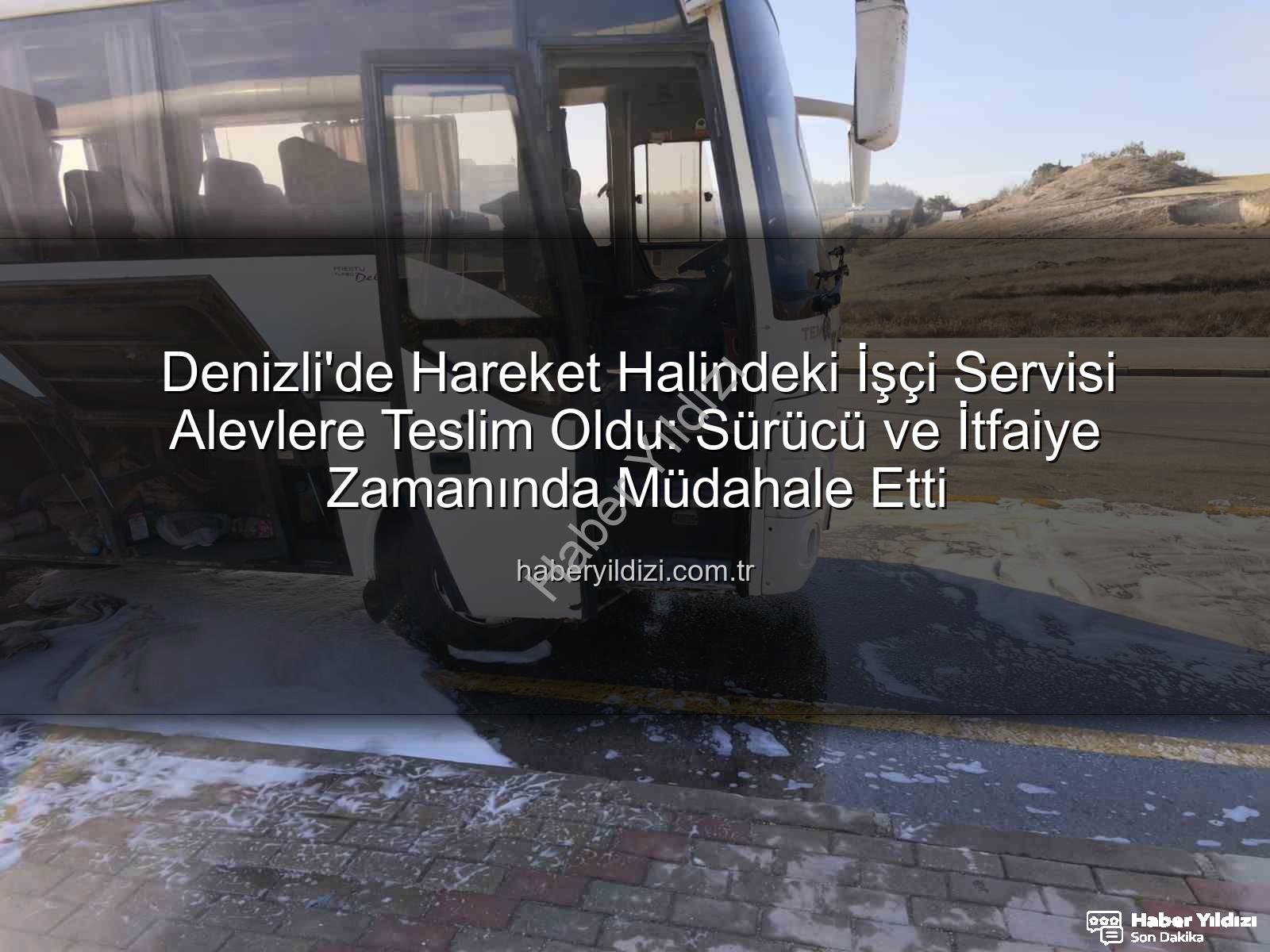 işçi servisi yangını - Denizli'de Hareket Halindeki İşçi Servisi Alevlere Teslim Oldu: Sürücü ve İtfaiye Zamanında Müdahale Etti