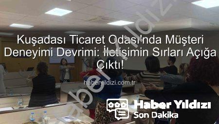 Kuşadası Ticaret Odası’nda Müşteri Deneyimi Devrimi: İletişimin Sırları Açığa Çıktı!