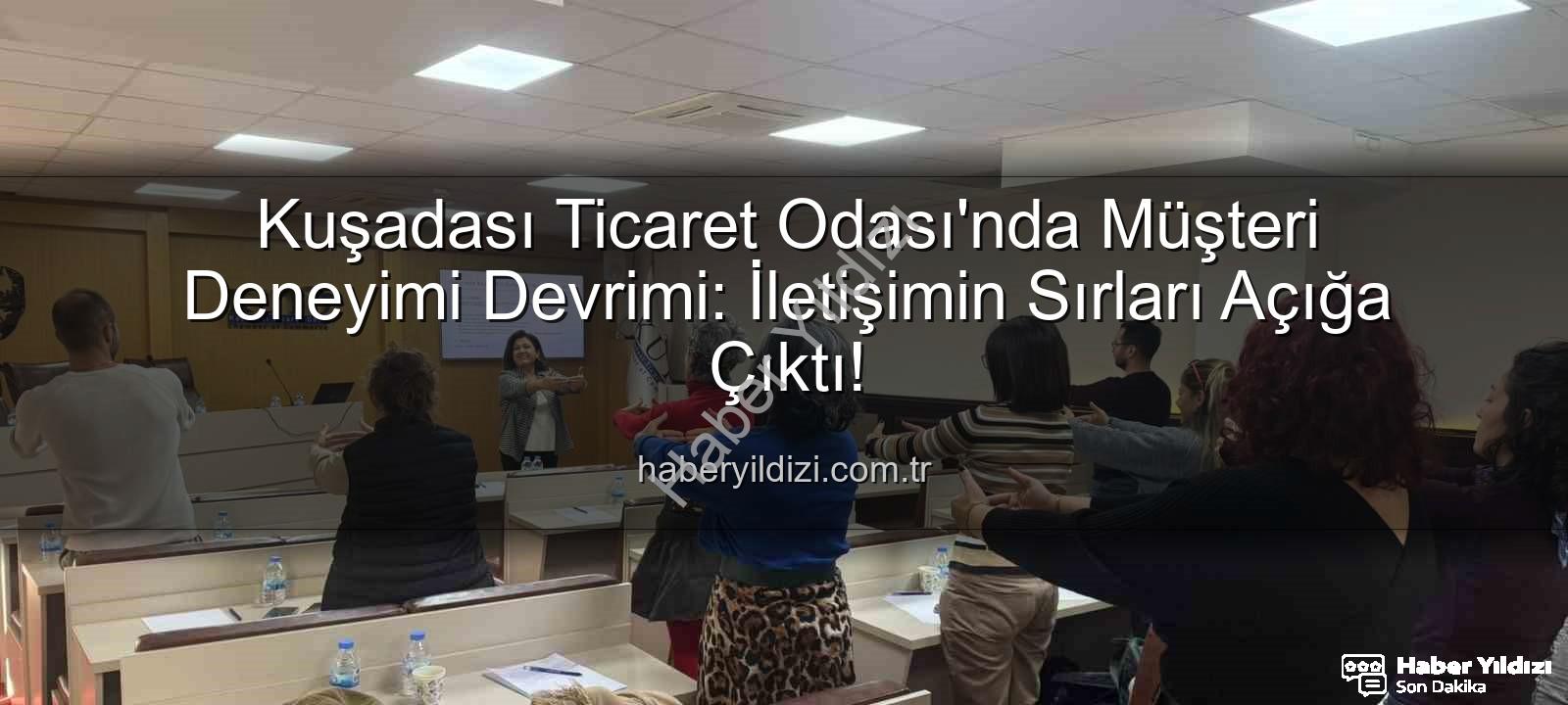 Müşteri Deneyimi - Kuşadası Ticaret Odası'nda Müşteri Deneyimi Devrimi: İletişimin Sırları Açığa Çıktı!