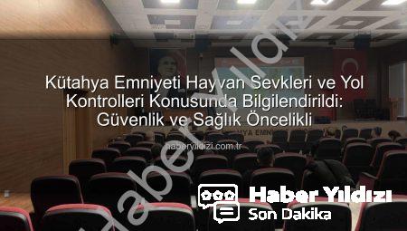 Kütahya Emniyeti Hayvan Sevkleri ve Yol Kontrolleri Konusunda Bilgilendirildi: Güvenlik ve Sağlık Öncelikli