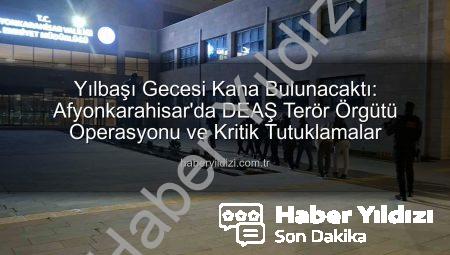 Yılbaşı Gecesi Kana Bulunacaktı: Afyonkarahisar’da DEAŞ Terör Örgütü Operasyonu ve Kritik Tutuklamalar