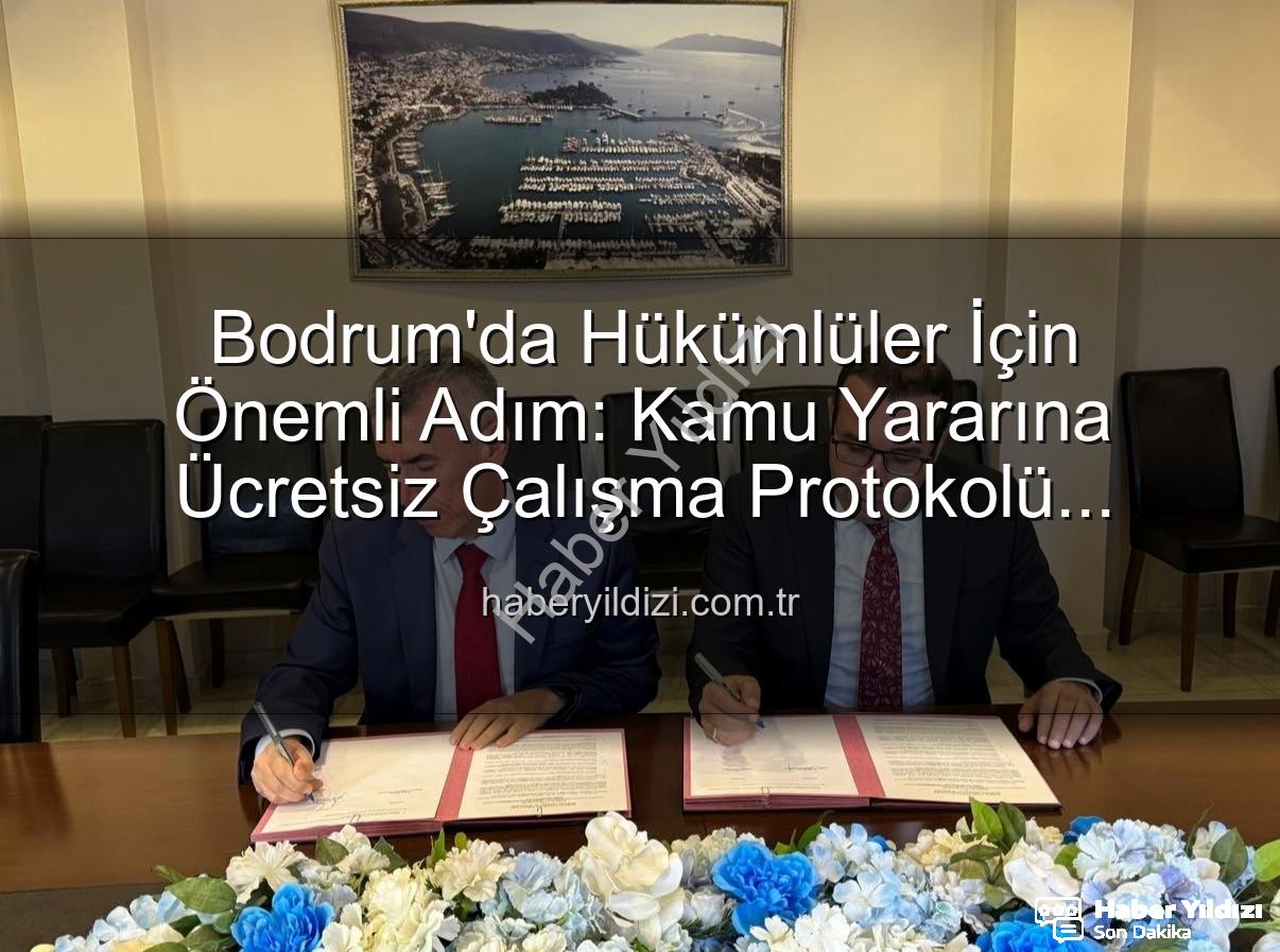 kamu yararına ücretsiz çalışma - Bodrum'da Hükümlüler İçin Önemli Adım: Kamu Yararına Ücretsiz Çalışma Protokolü İmzalandı