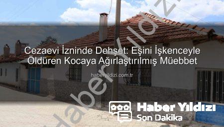 Cezaevi İzninde Dehşet: Eşini İşkenceyle Öldüren Kocaya Ağırlaştırılmış Müebbet
