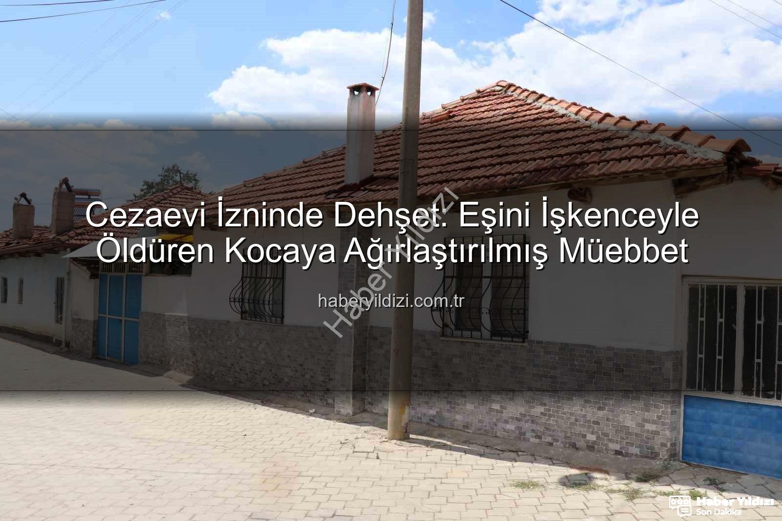 eşini işkenceyle öldüren koca - Cezaevi İzninde Dehşet: Eşini İşkenceyle Öldüren Kocaya Ağırlaştırılmış Müebbet