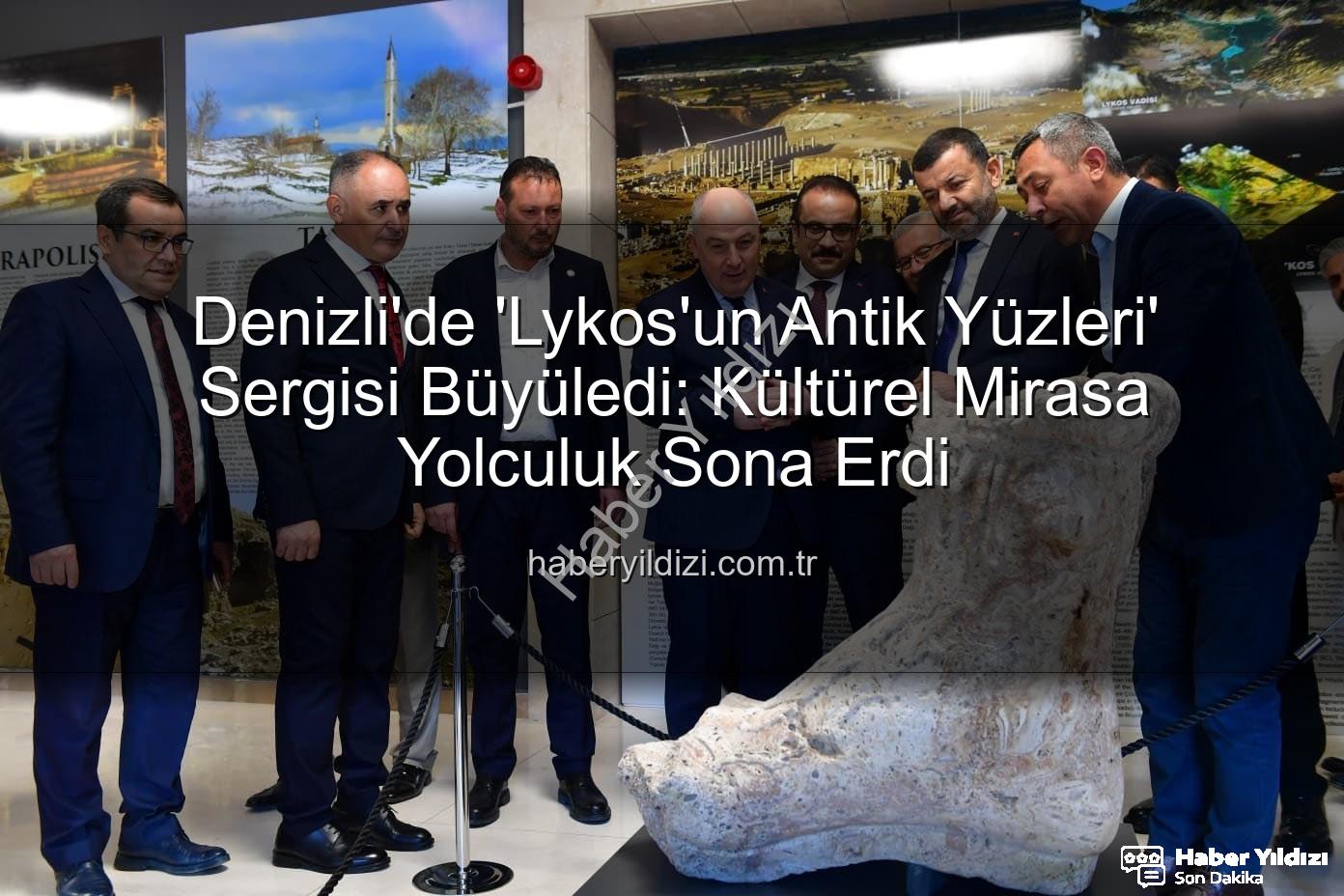 Lykos'un Antik Yüzleri - Denizli'de 'Lykos'un Antik Yüzleri' Sergisi Büyüledi: Kültürel Mirasa Yolculuk Sona Erdi